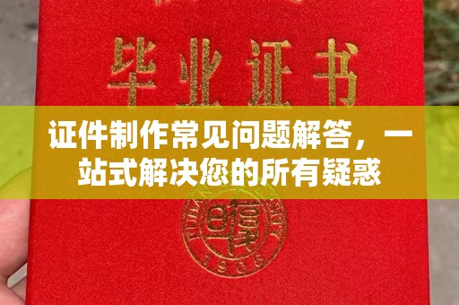 句容证件制作常见问题解答，一站式解决您的所有疑惑