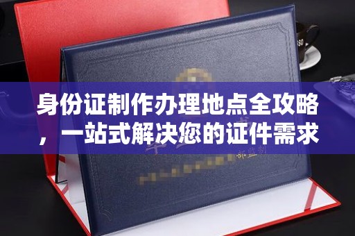 句容身份证制作办理地点全攻略，一站式解决您的证件需求