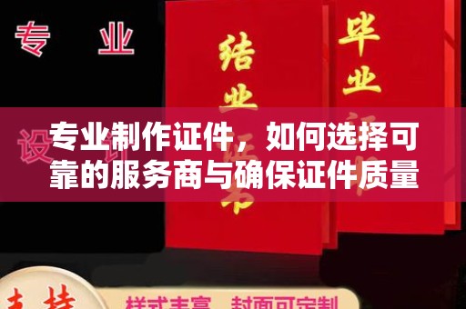 句容专业制作证件，如何选择可靠的服务商与确保证件质量