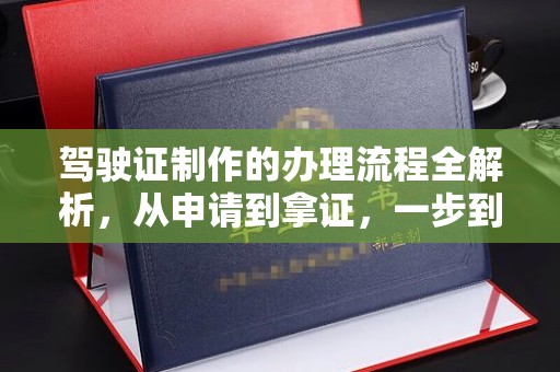 句容驾驶证制作的办理流程全解析，从申请到拿证，一步到位！