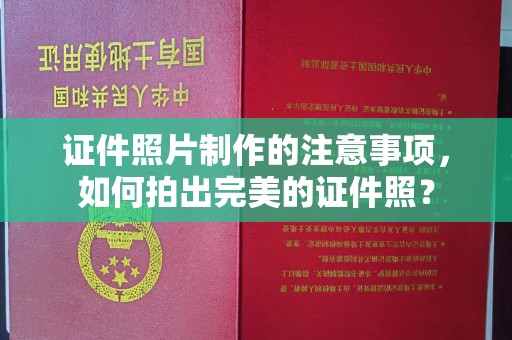 句容证件照片制作的注意事项，如何拍出完美的证件照？