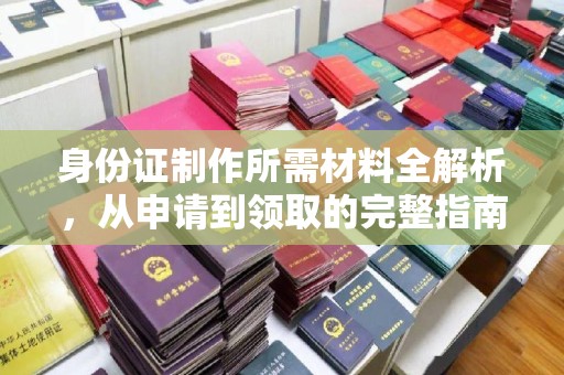 句容身份证制作所需材料全解析，从申请到领取的完整指南