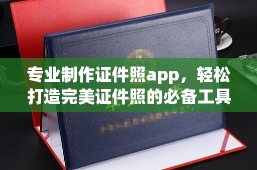 句容专业制作证件照app，轻松打造完美证件照的必备工具