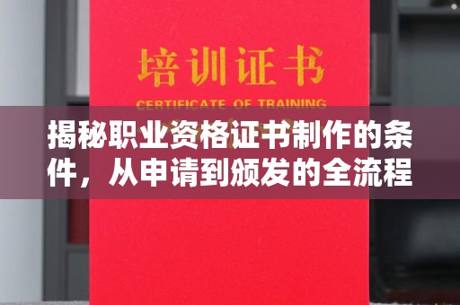 句容揭秘职业资格证书制作的条件，从申请到颁发的全流程解析