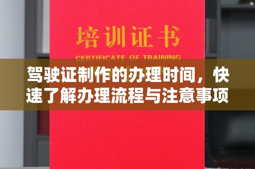 句容驾驶证制作的办理时间，快速了解办理流程与注意事项