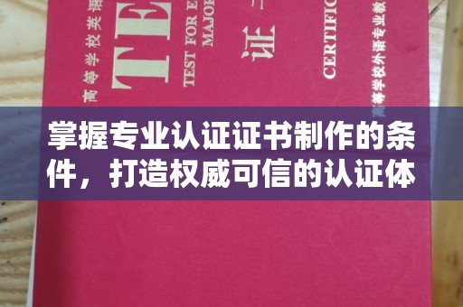 句容掌握专业认证证书制作的条件，打造权威可信的认证体系