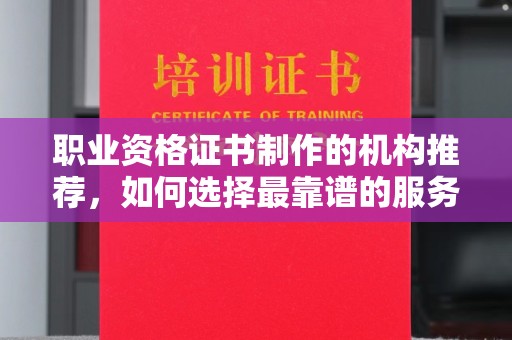 句容职业资格证书制作的机构推荐，如何选择最靠谱的服务商？