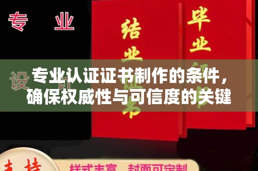 句容专业认证证书制作的条件，确保权威性与可信度的关键要素