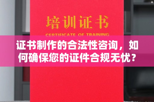 句容证书制作的合法性咨询，如何确保您的证件合规无忧？