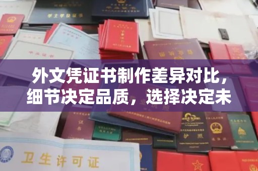 句容外文凭证书制作差异对比，细节决定品质，选择决定未来